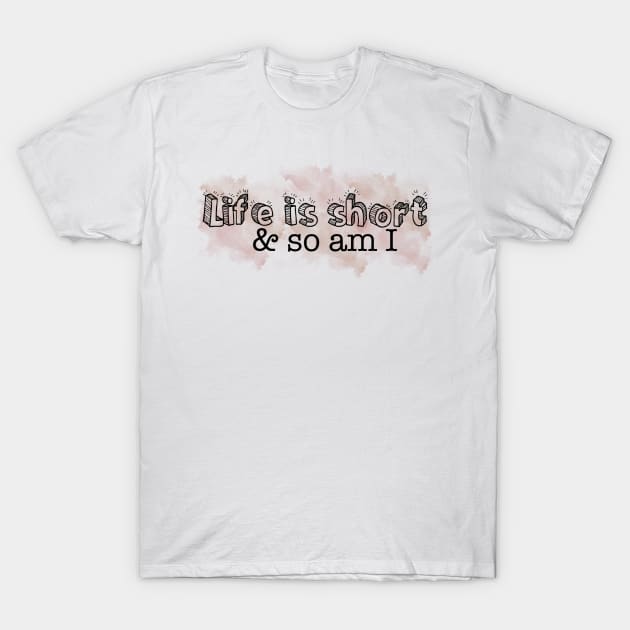 Life is short so am I T-Shirt by CreatingChaos